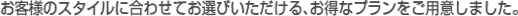 ���q�l�̂����p�ɂ��킹�ăZ���N�g���������邨���ȃv���������p�ӂ��܂����B