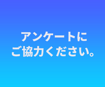 アンケートにご協力ください。