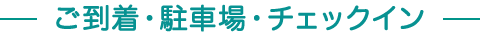 ご到着・駐車場・チェックイン