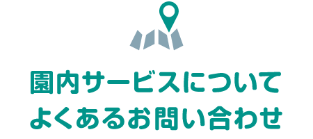 園内サービスについてよくあるお問い合わせ