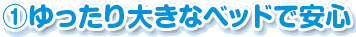 1.ゆったり大きなベッドで安心