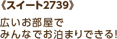 《スイート2739》広いお部屋でみんなでお泊まりできる!