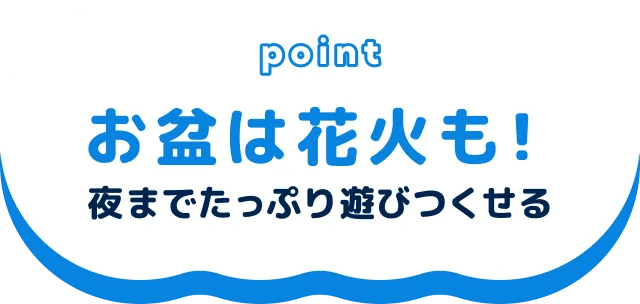 お盆は花火も！夜までたっぷり遊びつくせる