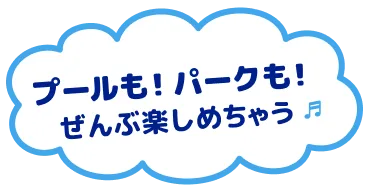 プールも！パークも！ぜんぶ楽しめちゃう