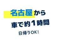 名古屋から 車で約1時間 日帰りOK！