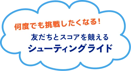 何度でも挑戦したくなる！友だちとスコアを競えるシューティングライド