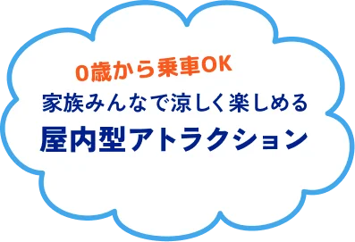 0歳から乗車OK 家族みんなで涼しく楽しめる 屋内型アトラクション