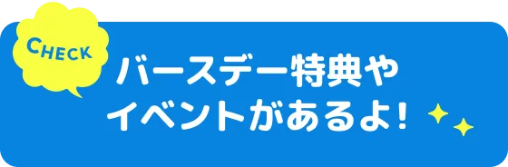 バースデー特典やイベントがあるよ！