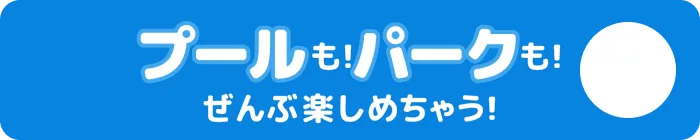 プールも！パークも！全部楽しめちゃう！