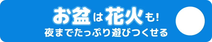 お盆は花火も！夜までたっぷり遊びつくせる