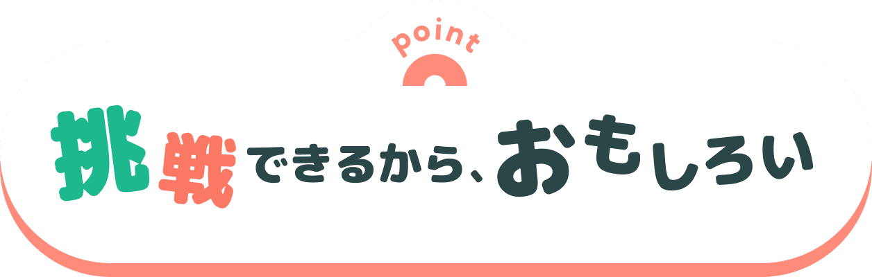 挑戦できるから、おもしろい