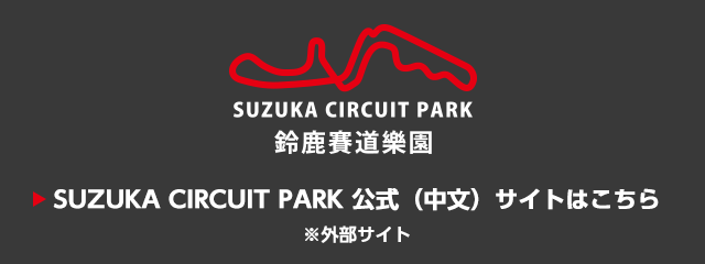 SUZUKA CIRCUIT PARK 公式（中文）サイトはこちら※外部サイト
