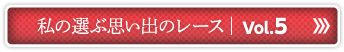 私の選ぶ思い出のレース Vol.5