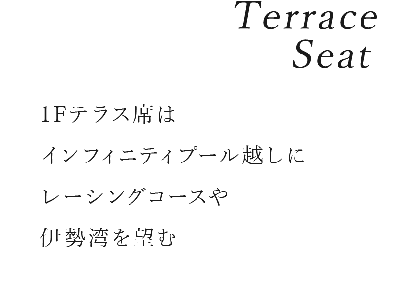 Terrace Seat／1Fテラス席はインフィニティプール越しにレーシングコースや伊勢湾を望む