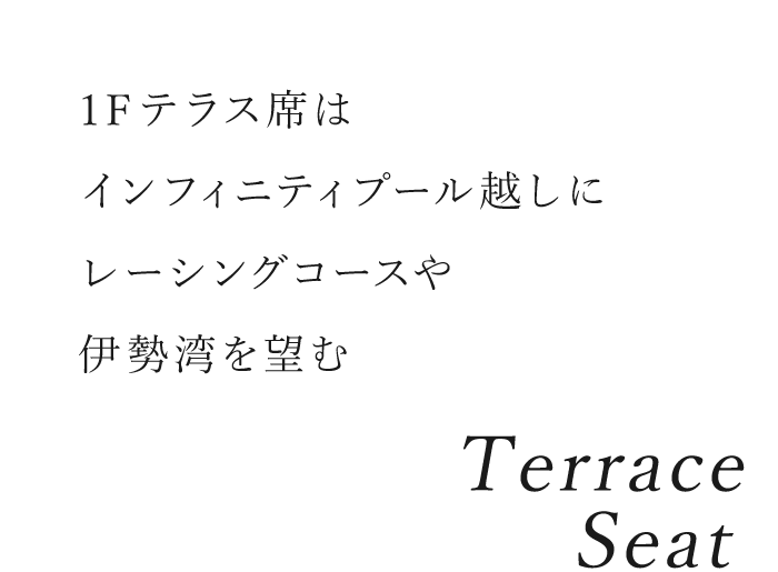 Terrace Seat／1Fテラス席はインフィニティプール越しにレーシングコースや伊勢湾を望む