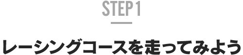 STEP 1 レーシングコースを走ってみよう