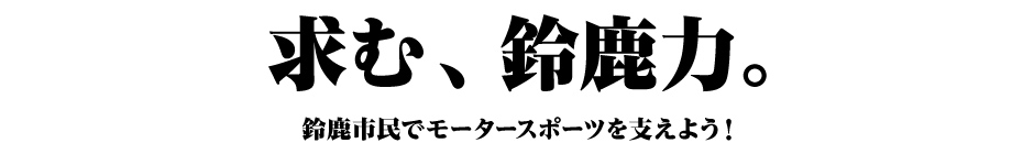 求む、鈴鹿力。鈴鹿市民でモータースポーツを支えよう！