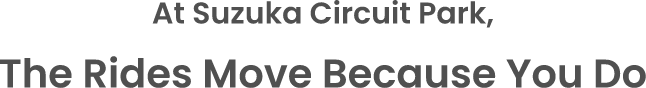 At Suzuka Circuit Park, The Rides Move Because You Do