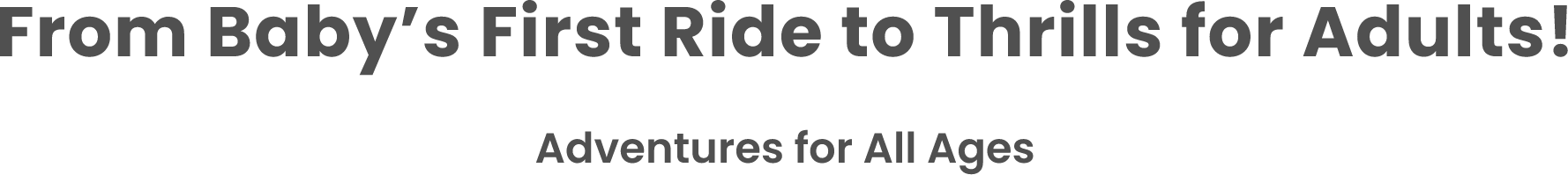 From Baby’s First Ride to Thrills for Adults! Adventures for All Ages