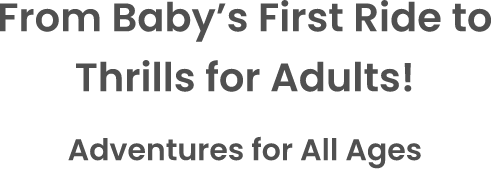 From Baby’s First Ride to Thrills for Adults! Adventures for All Ages