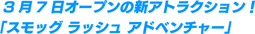 3月7日オープンの新アトラクション！「スモッグ ラッシュ アドベンチャー」
