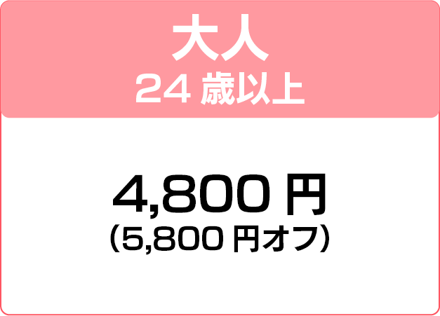 大人24歳以上 4,800円（5,800円オフ）