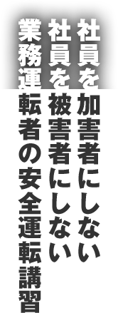 社員を加害者にしない社員を被害者にしない業務運転者の安全運転講習