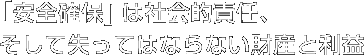 安全確保」は社会的責任、そして失ってはならない財産と利益