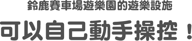 鈴鹿賽車場遊樂園的遊樂設施可以自己動手操控！