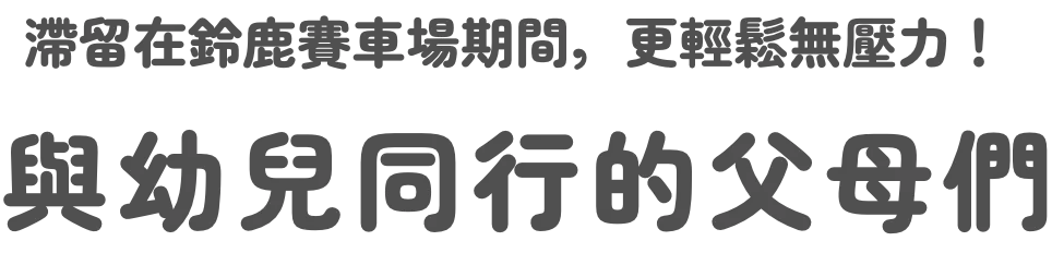 在鈴鹿賽道停留期間，更輕鬆無壓力！與幼兒同行的父母們