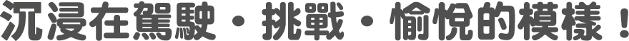 沉浸在駕駛・挑戰・愉悅的模樣！