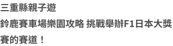 三重縣親子遊 鈴鹿賽車場樂園攻略 挑戰舉辦F1日本大獎賽的賽道！